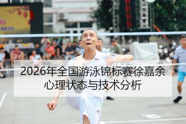 2026年全国游泳锦标赛徐嘉余心理状态与技术分析