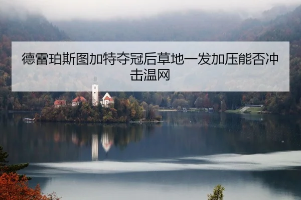 德雷珀斯图加特夺冠后草地一发加压能否冲击温网