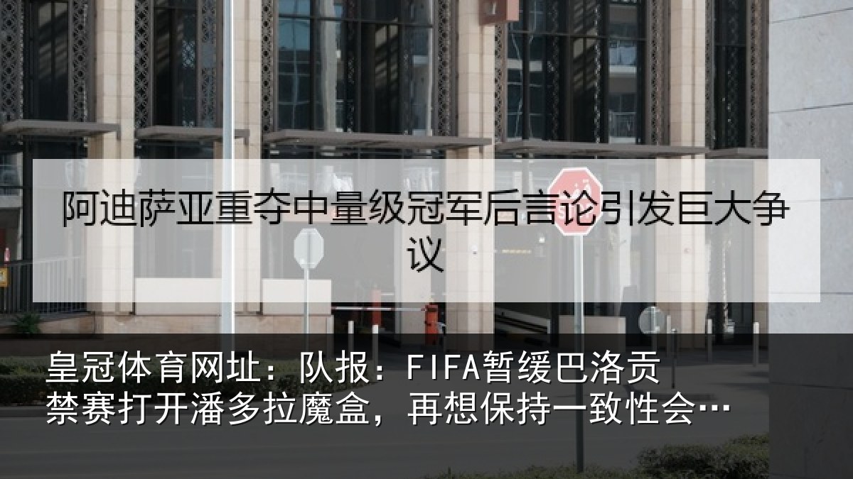 皇冠体育网址:队报:FIFA暂缓巴洛贡禁赛打开潘多拉魔盒,再想保持一致性会很难