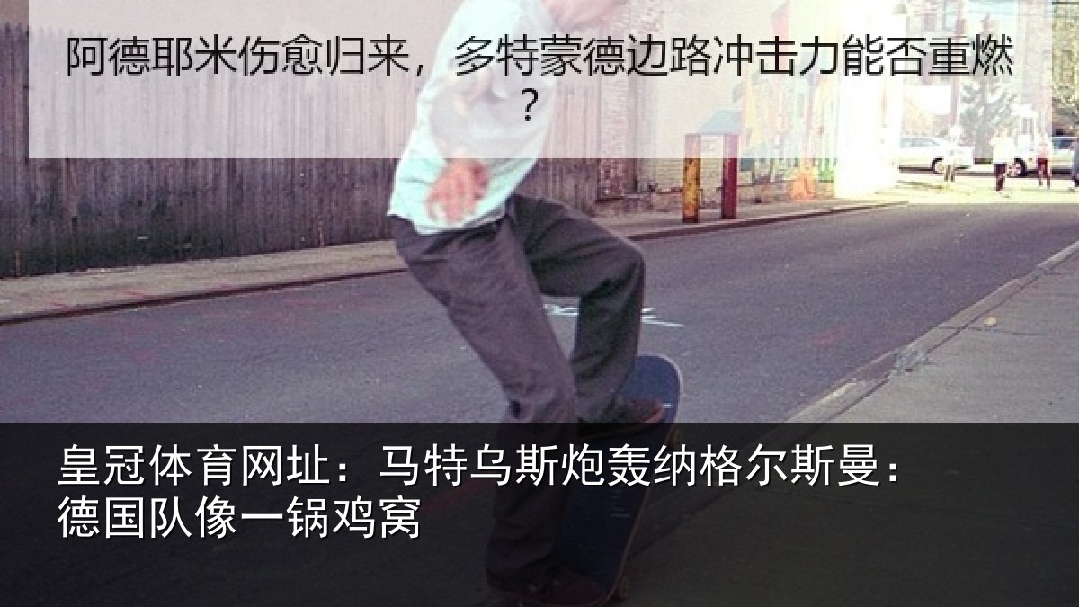 皇冠体育网址：马特乌斯炮轰纳格尔斯曼：德国队像一锅鸡窝