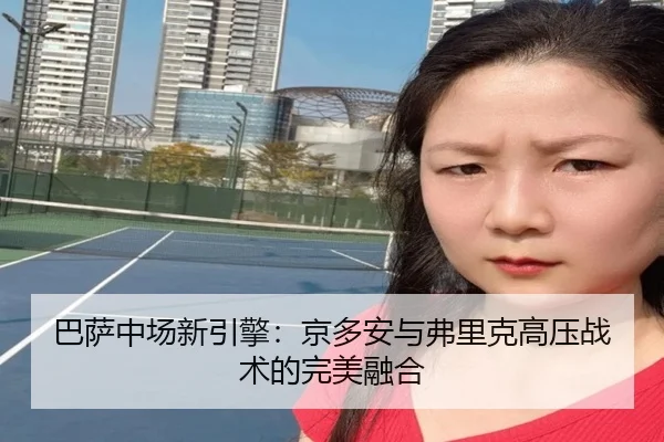 巴萨中场新引擎：京多安与弗里克高压战术的完美融合