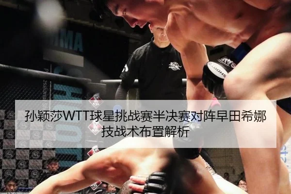孙颖莎WTT球星挑战赛半决赛对阵早田希娜技战术布置解析
