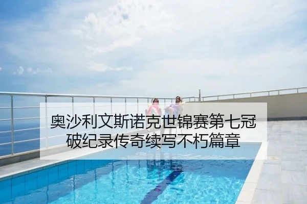 奥沙利文斯诺克世锦赛第七冠 破纪录传奇续写不朽篇章