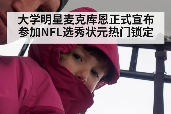 大学明星麦克库恩正式宣布参加NFL选秀状元热门锁定