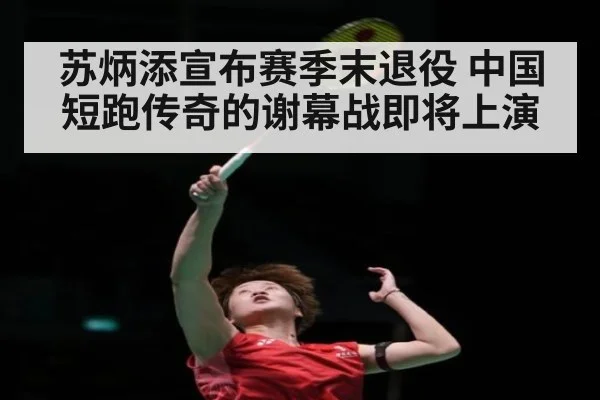 苏炳添宣布赛季末退役 中国短跑传奇的谢幕战即将上演