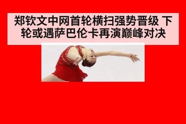 郑钦文中网首轮横扫强势晋级 下轮或遇萨巴伦卡再演巅峰对决